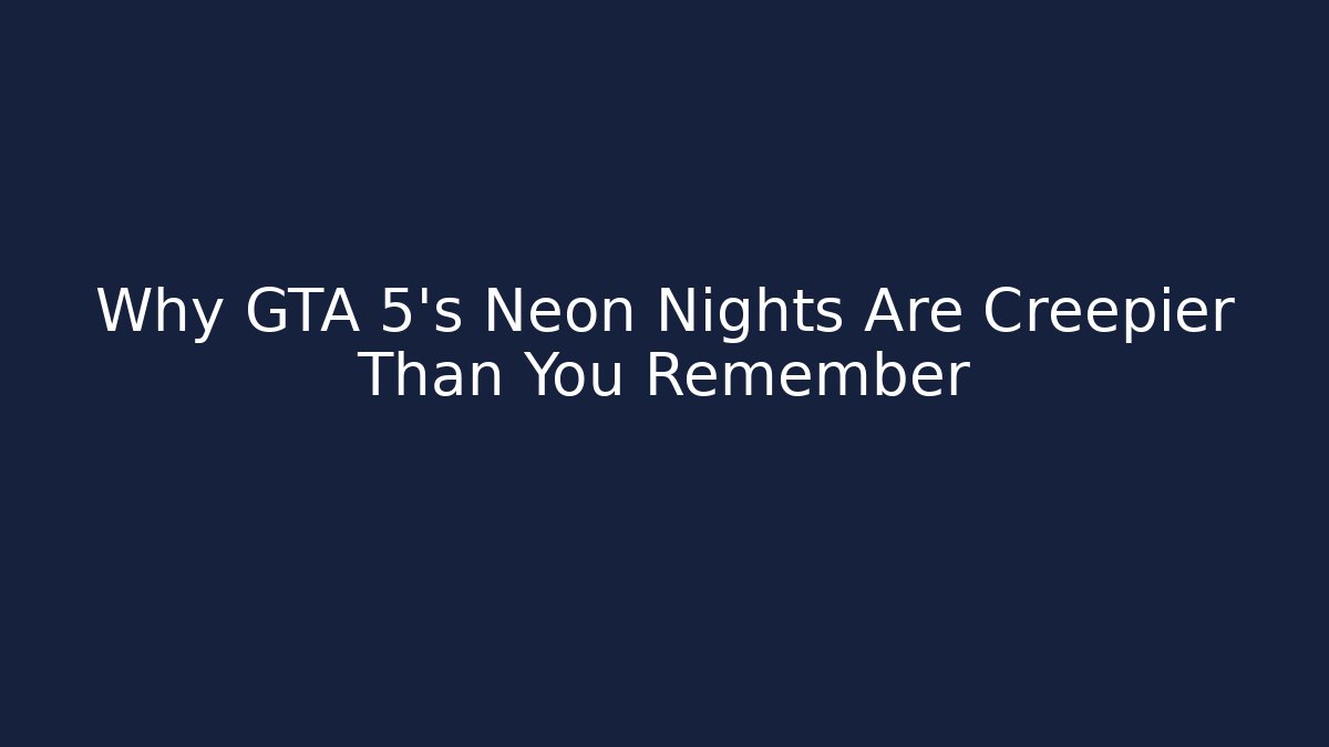 Why GTA 5’s Neon Nights Are Creepier Than You Remember