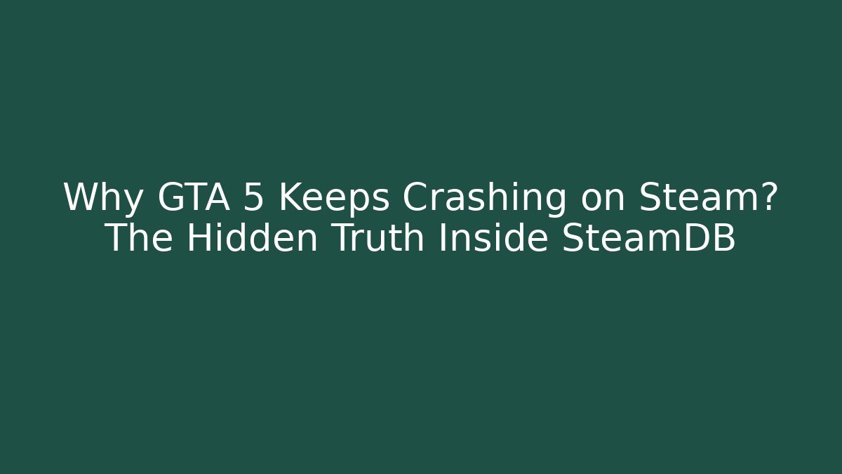 Why GTA 5 Keeps Crashing on Steam? The Hidden Truth Inside SteamDB