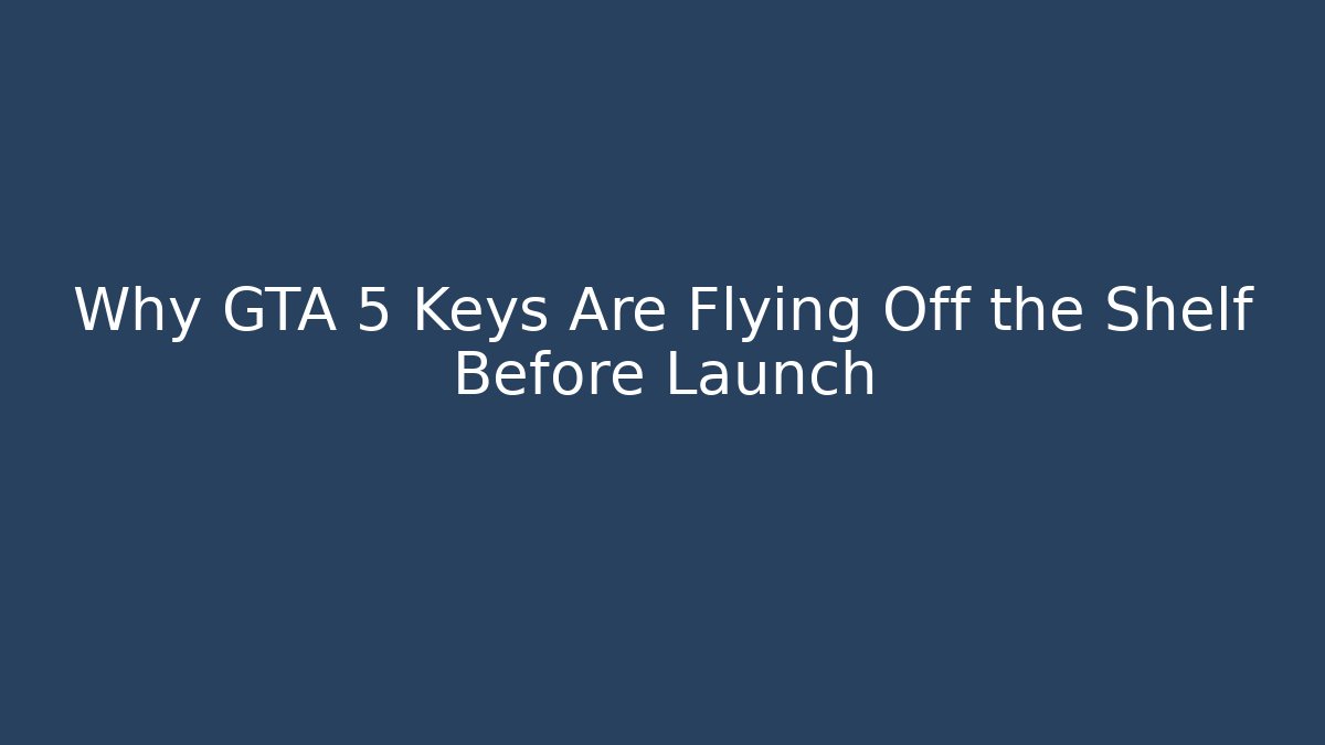 Why GTA 5 Keys Are Flying Off the Shelf Before Launch - Critter Realm