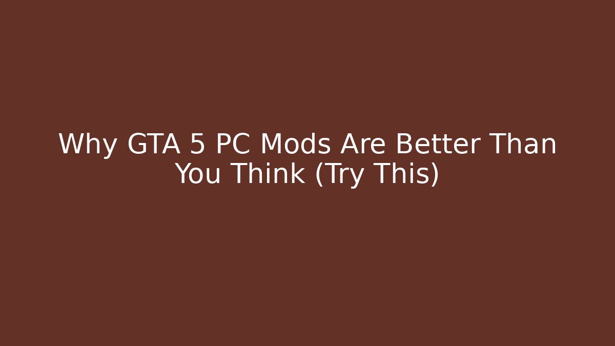 Why GTA 5 PC Mods Are Better Than You Think (Try This)