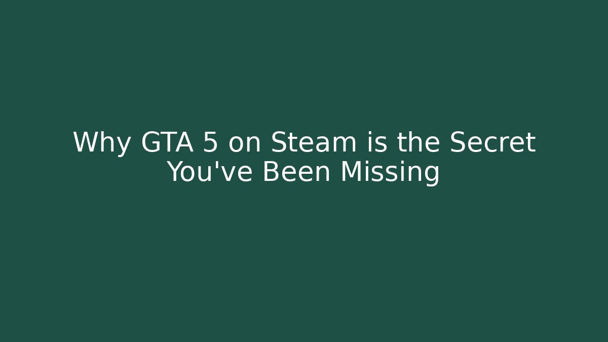 Why GTA 5 on Steam is the Secret You’ve Been Missing