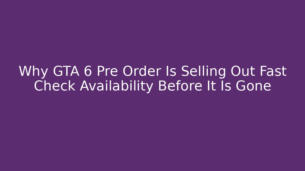 Why GTA 6 Pre Order Is Selling Out Fast Check Availability Before It Is Gone