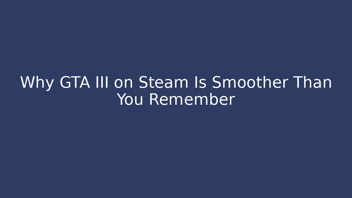 Why GTA III on Steam Is Smoother Than You Remember