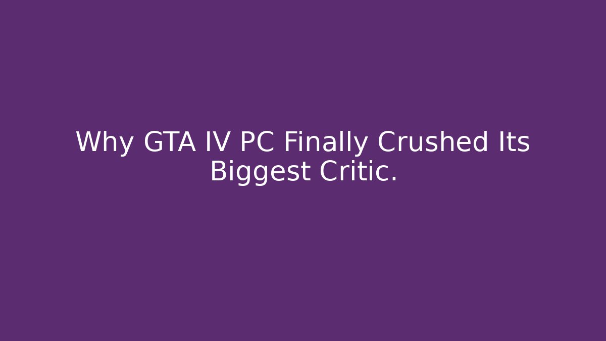 Why GTA IV PC Finally Crushed Its Biggest Critic.