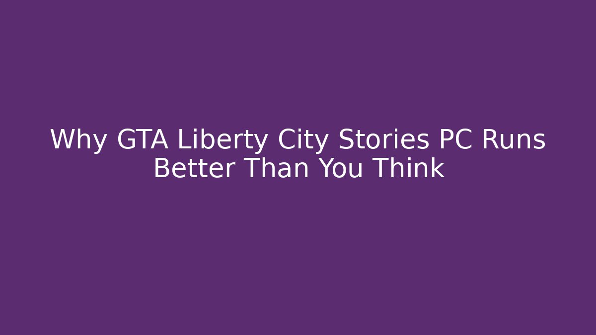 Why GTA Liberty City Stories PC Runs Better Than You Think - Critter Realm