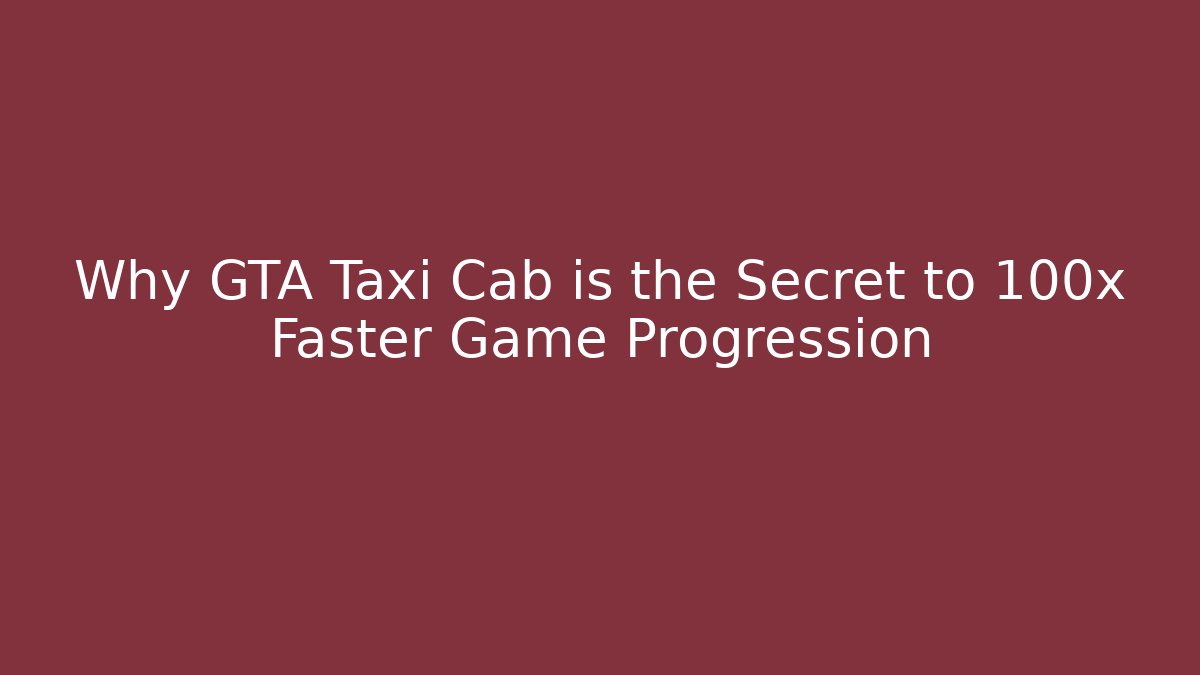 Why GTA Taxi Cab is the Secret to 100x Faster Game Progression - Critter Realm