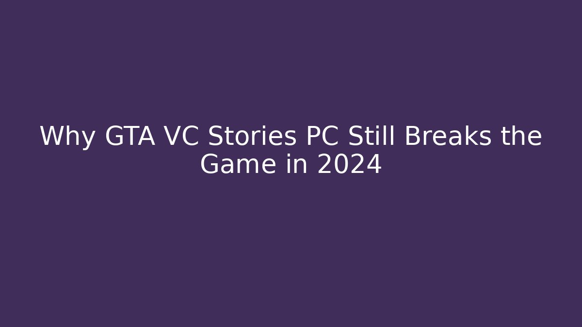 Why GTA VC Stories PC Still Breaks the Game in 2024