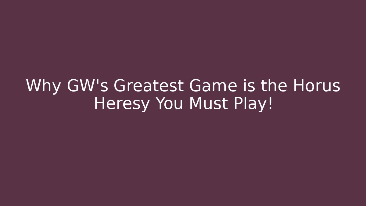 Why GW's Greatest Game is the Horus Heresy You Must Play!
