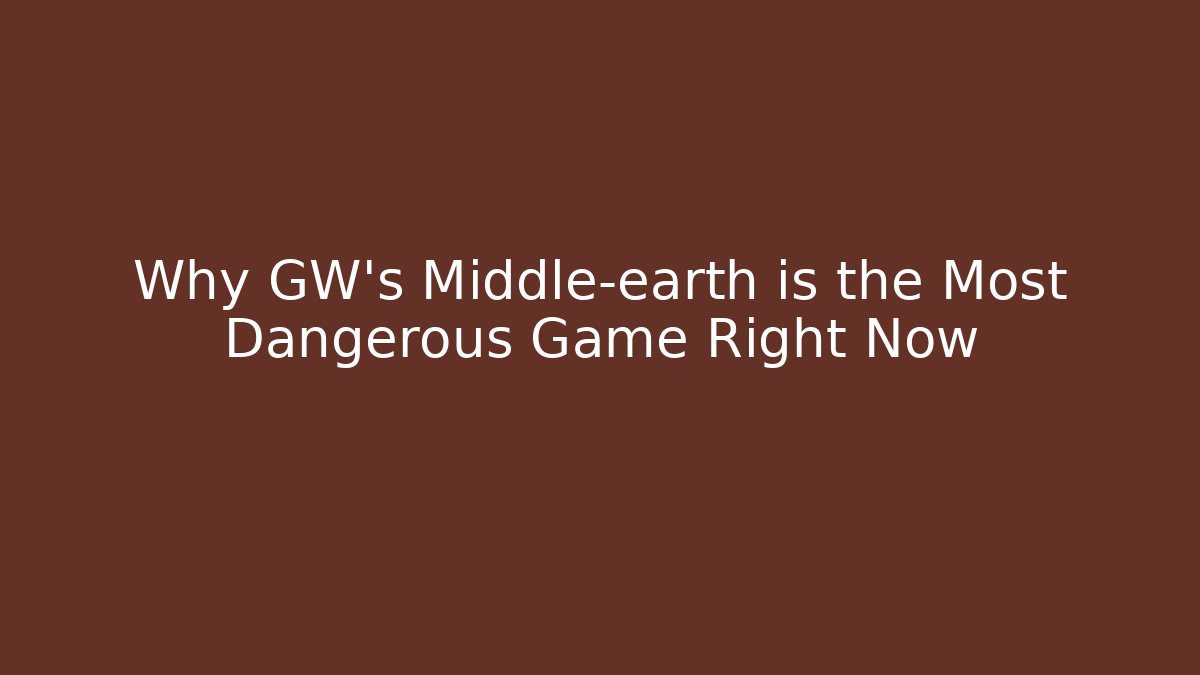 Why GW's Middle-earth is the Most Dangerous Game Right Now - Critter Realm