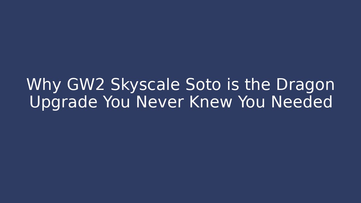 Why GW2 Skyscale Soto is the Dragon Upgrade You Never Knew You Needed