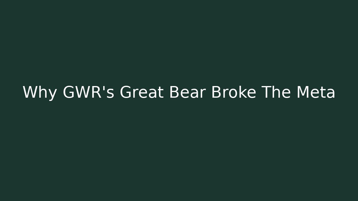 Why GWR's Great Bear Broke The Meta