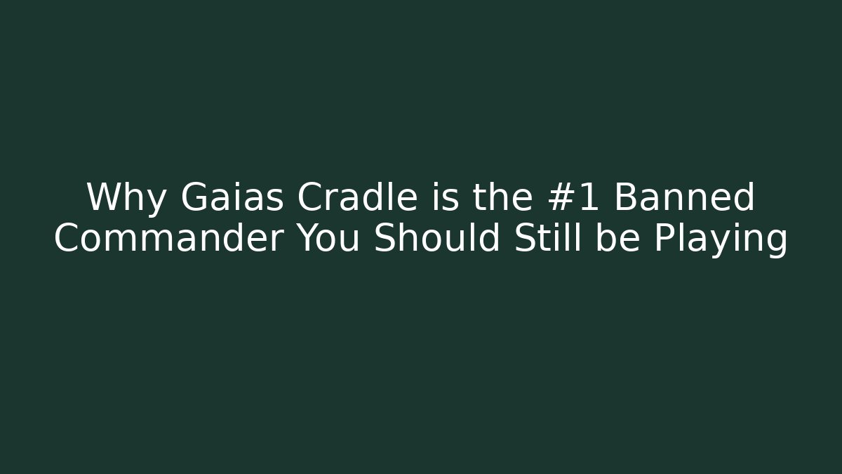 Why Gaias Cradle is the #1 Banned Commander You Should Still be Playing