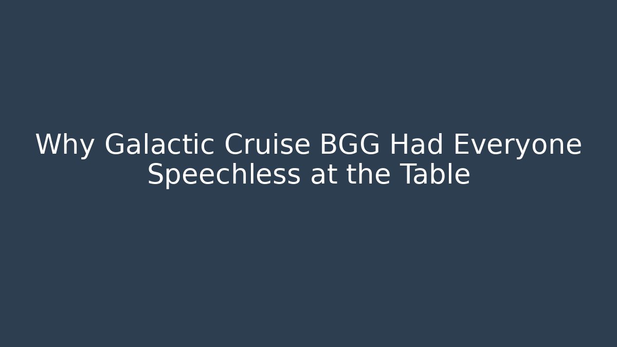 Why Galactic Cruise BGG Had Everyone Speechless at the Table