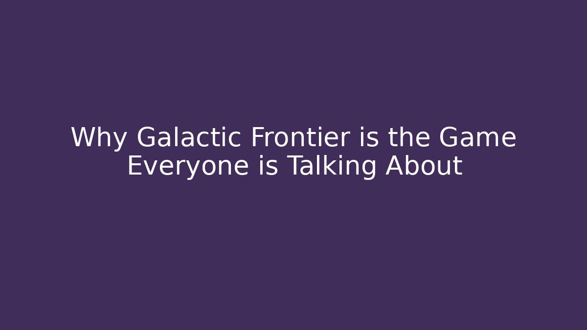 Why Galactic Frontier is the Game Everyone is Talking About