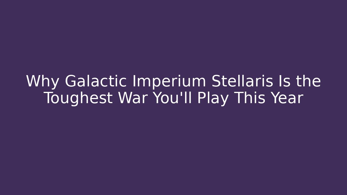 Why Galactic Imperium Stellaris Is the Toughest War You'll Play This Year - Critter Realm