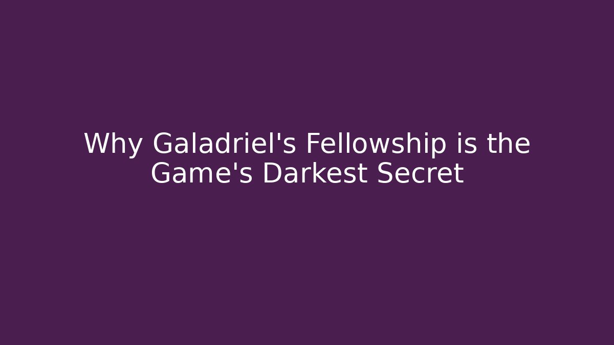 Why Galadriel's Fellowship is the Game's Darkest Secret