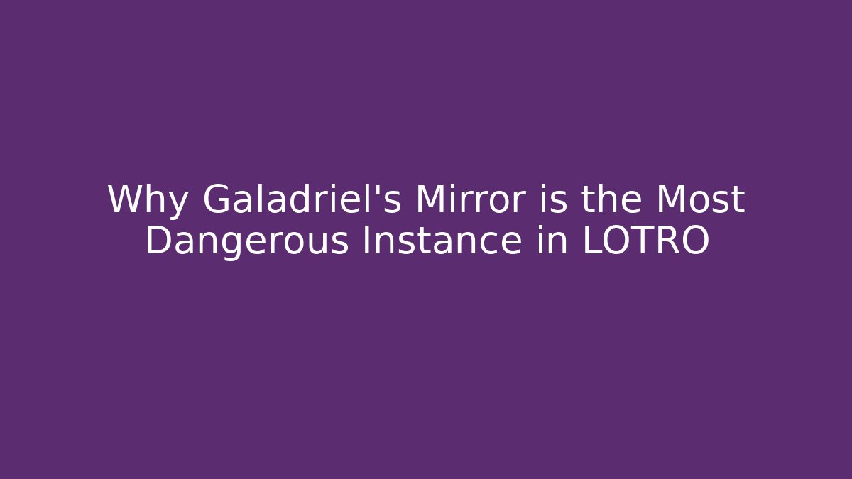Why Galadriel's Mirror is the Most Dangerous Instance in LOTRO