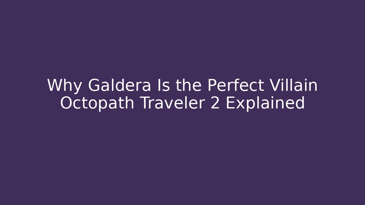 Why Galdera Is the Perfect Villain Octopath Traveler 2 Explained