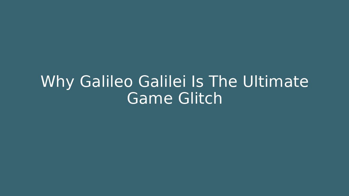 Why Galileo Galilei Is The Ultimate Game Glitch