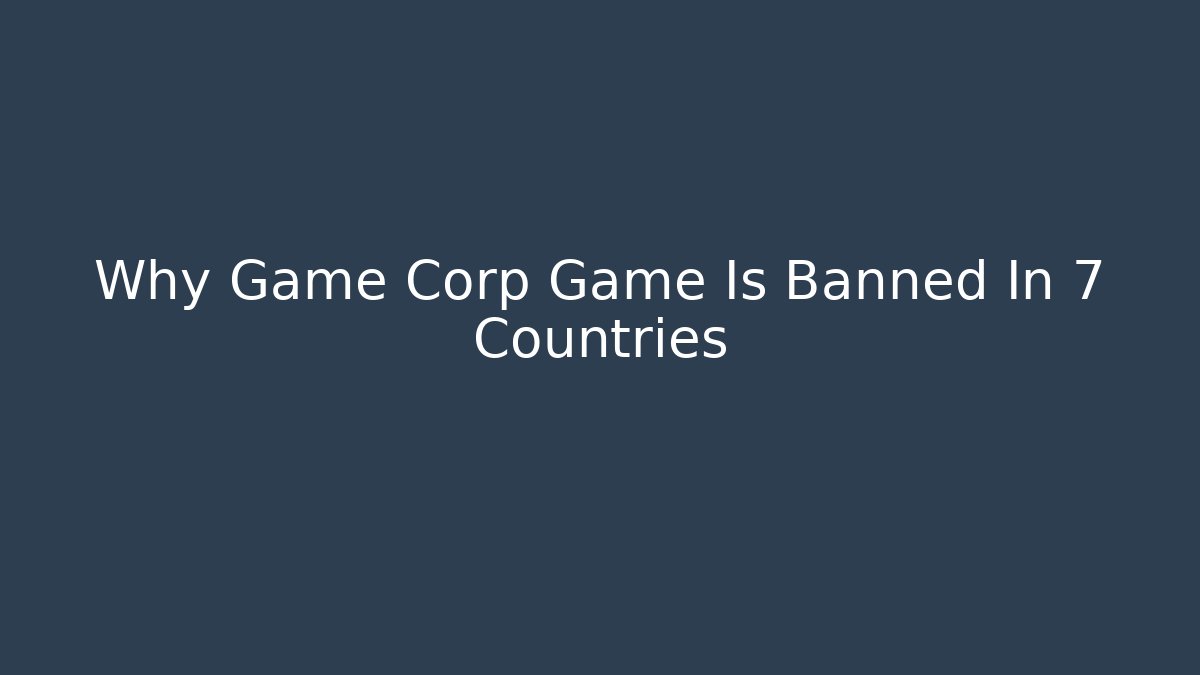 Why Game Corp Game Is Banned In 7 Countries