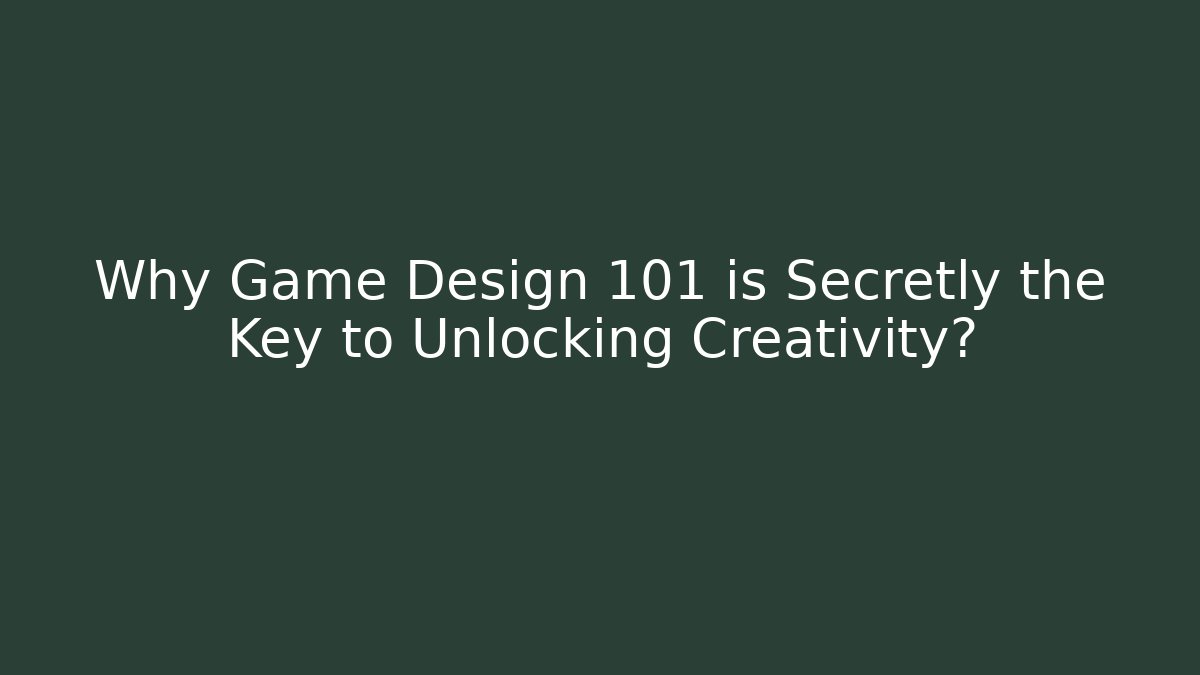 Why Game Design 101 is Secretly the Key to Unlocking Creativity?
