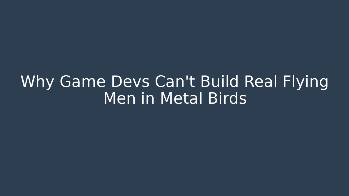 Why Game Devs Can't Build Real Flying Men in Metal Birds - Critter Realm