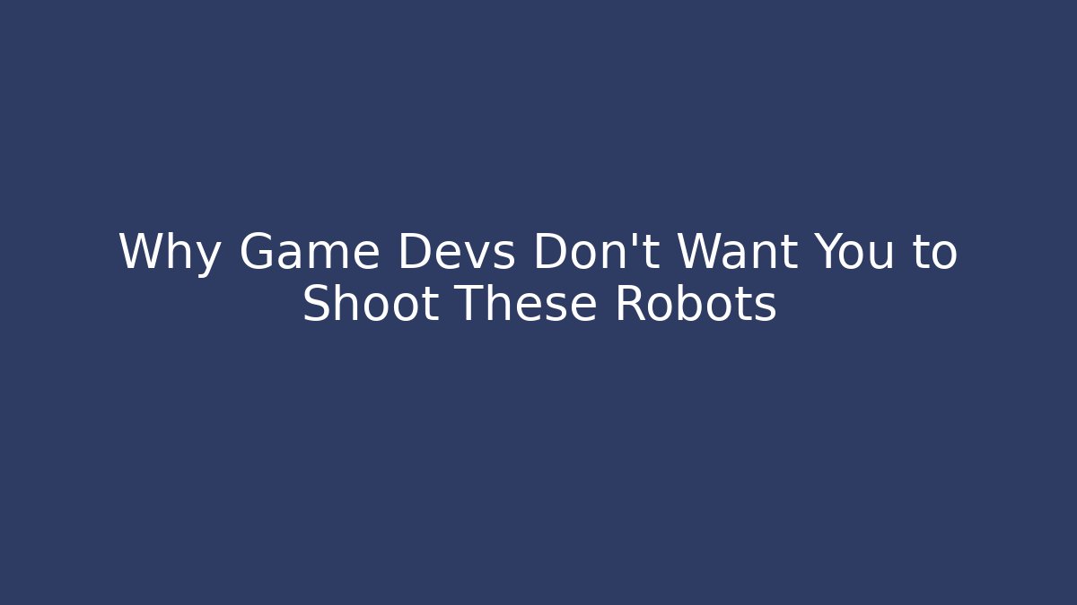 Why Game Devs Don't Want You to Shoot These Robots