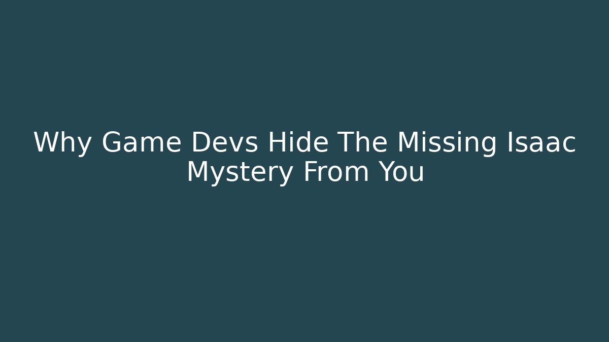 Why Game Devs Hide The Missing Isaac Mystery From You