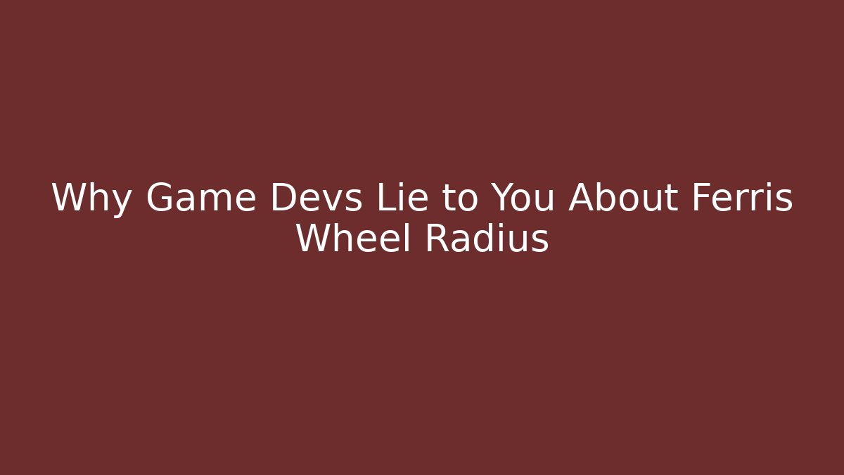 Why Game Devs Lie to You About Ferris Wheel Radius