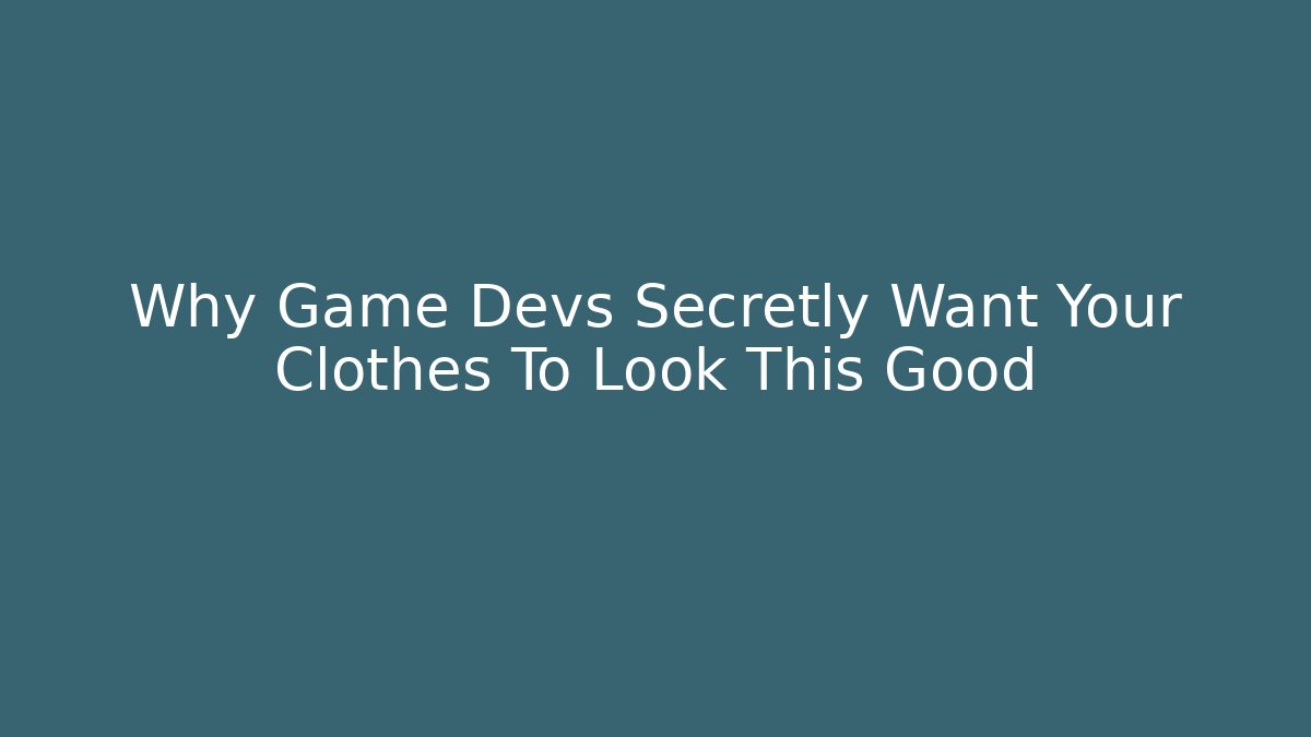 Why Game Devs Secretly Want Your Clothes To Look This Good