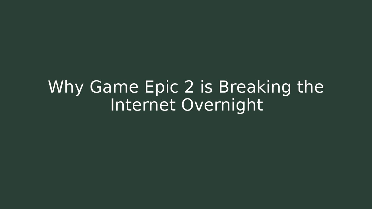 Why Game Epic 2 is Breaking the Internet Overnight