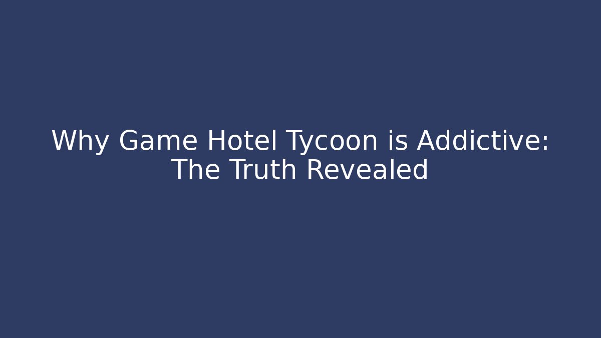 Why Game Hotel Tycoon is Addictive: The Truth Revealed