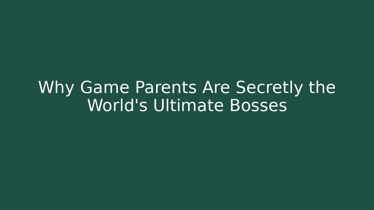 Why Game Parents Are Secretly the World's Ultimate Bosses