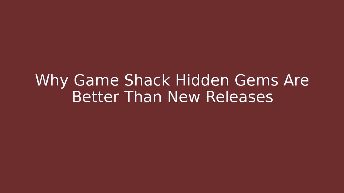 Why Game Shack Hidden Gems Are Better Than New Releases