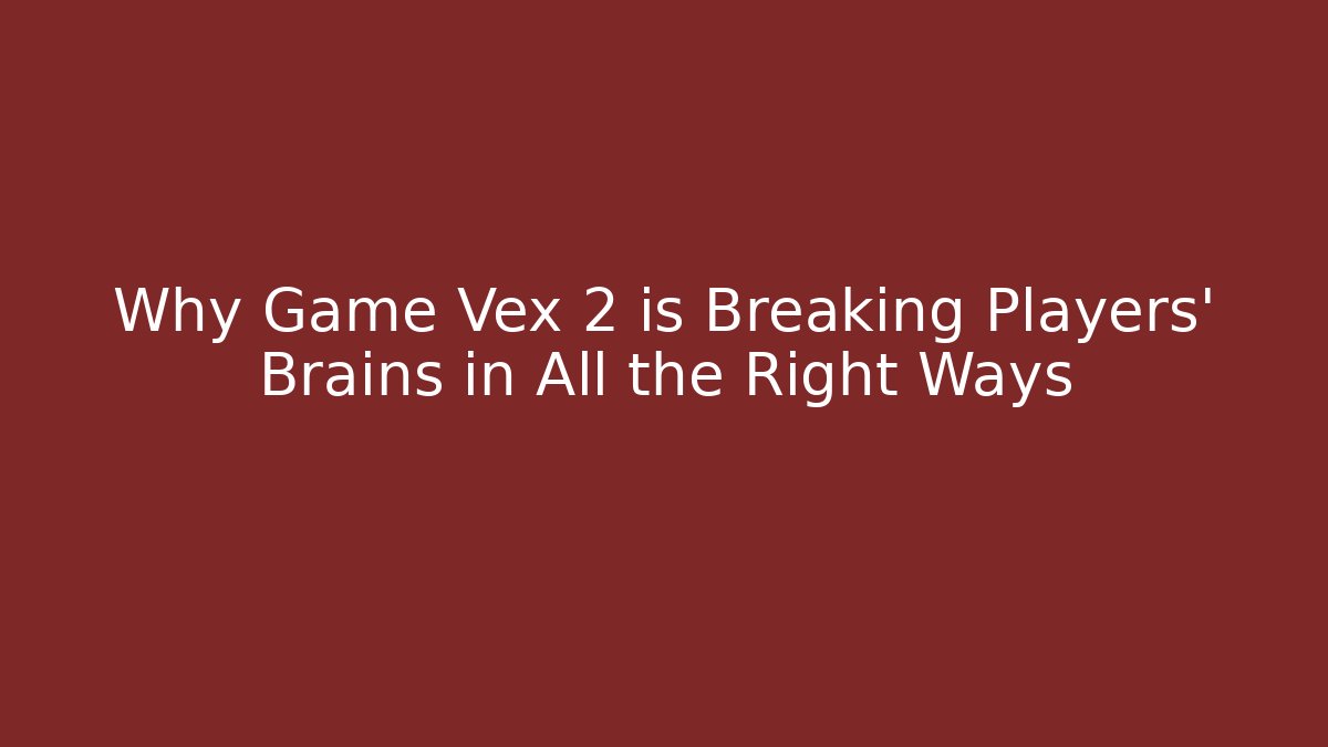 Why Game Vex 2 is Breaking Players’ Brains in All the Right Ways