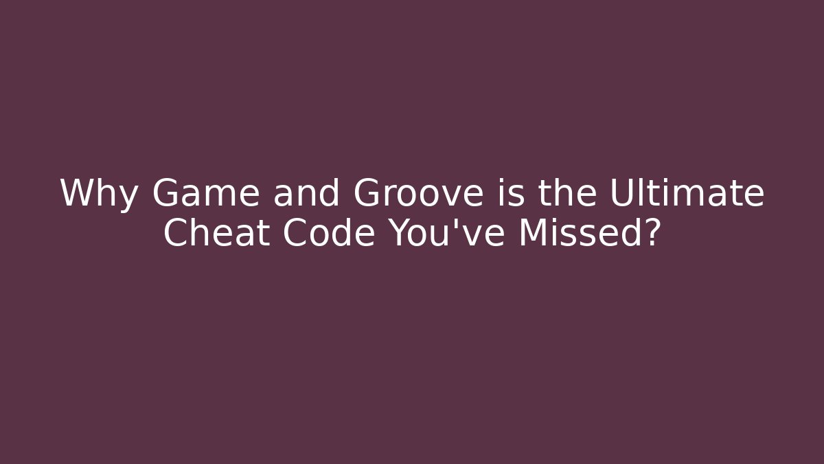 Why Game and Groove is the Ultimate Cheat Code You’ve Missed?