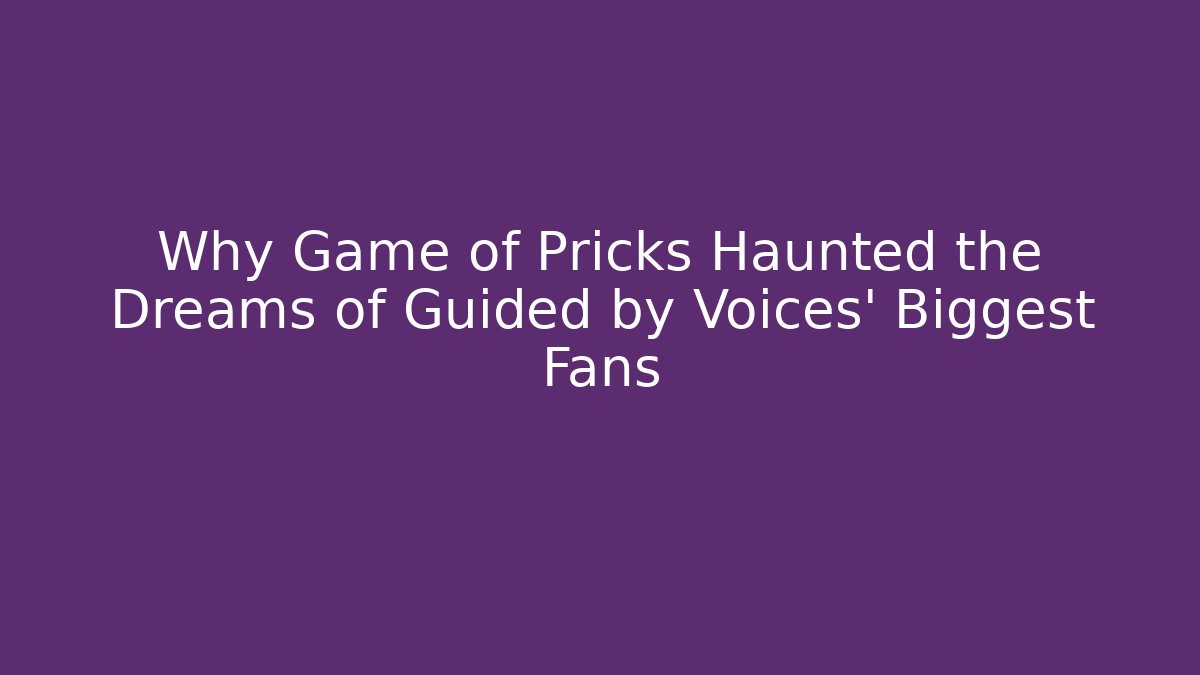 Why Game of Pricks Haunted the Dreams of Guided by Voices' Biggest Fans