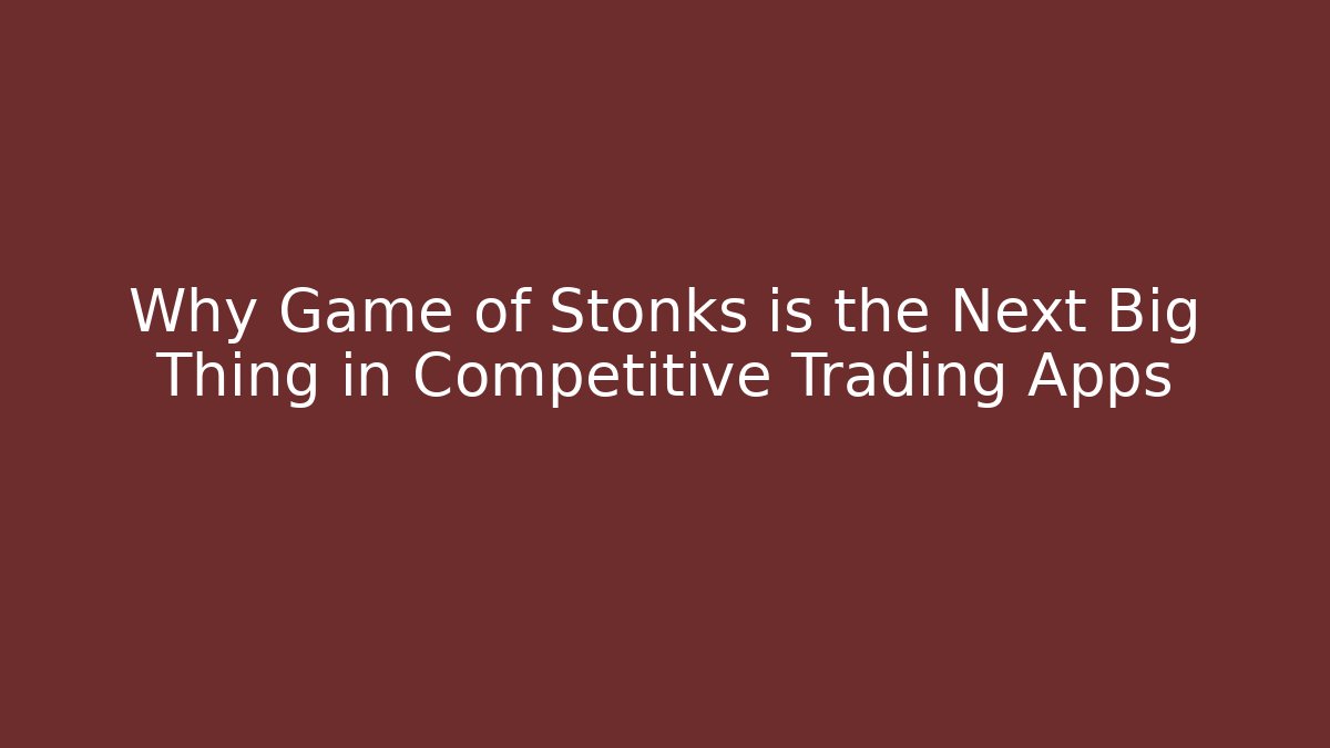 Why Game of Stonks is the Next Big Thing in Competitive Trading Apps