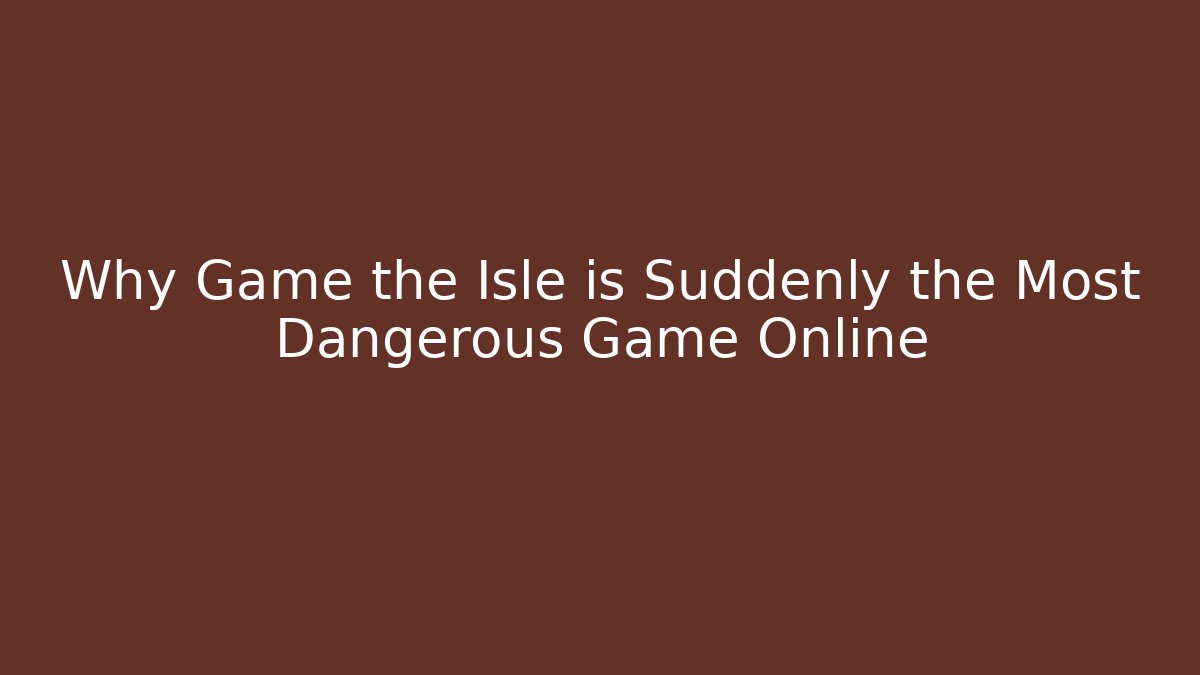 Why Game the Isle is Suddenly the Most Dangerous Game Online