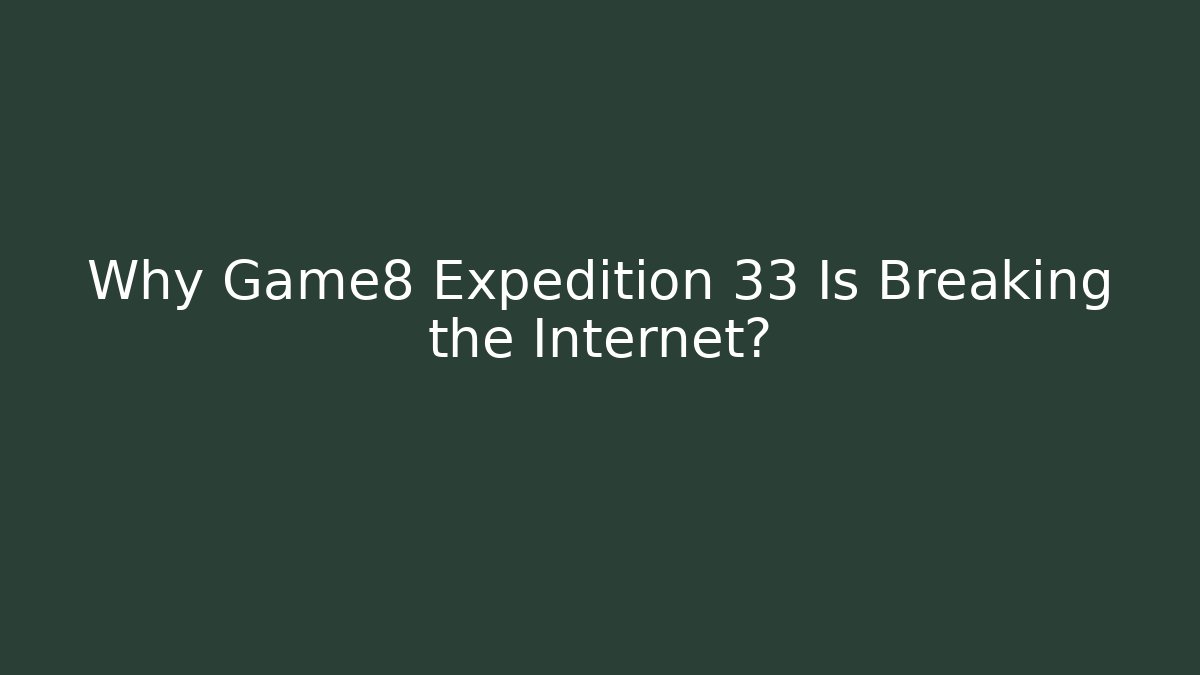 Why Game8 Expedition 33 Is Breaking the Internet?