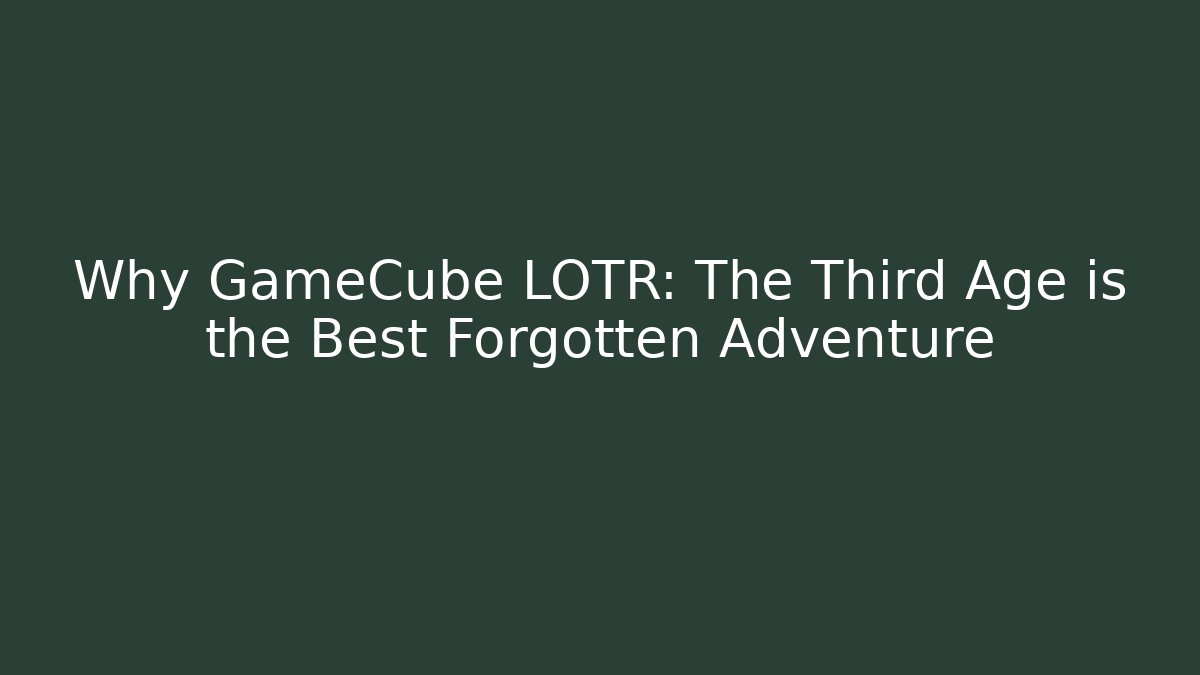 Why GameCube LOTR: The Third Age is the Best Forgotten Adventure