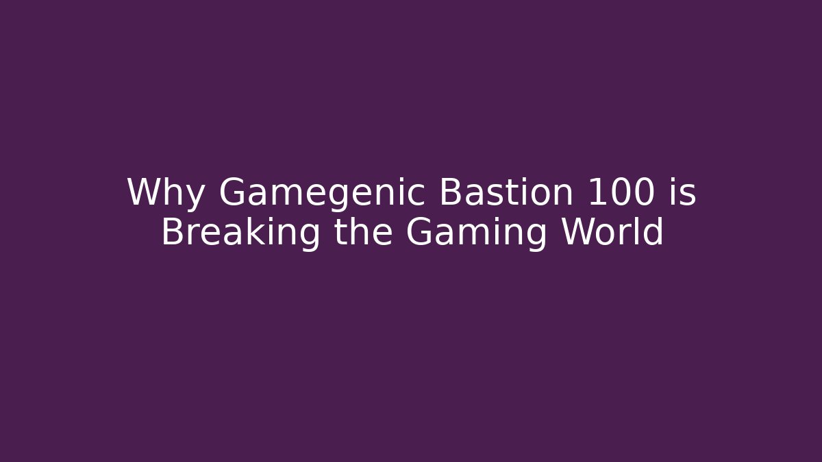 Why Gamegenic Bastion 100 is Breaking the Gaming World - Critter Realm