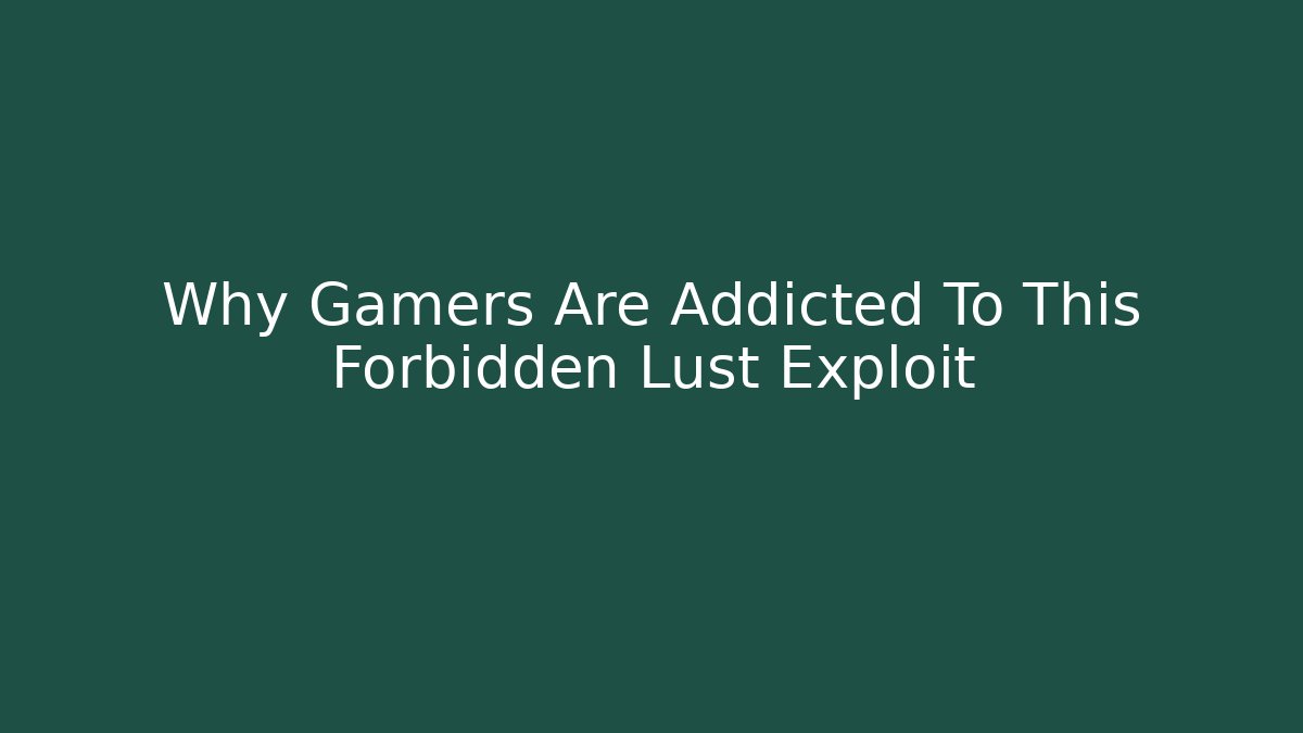 Why Gamers Are Addicted To This Forbidden Lust Exploit