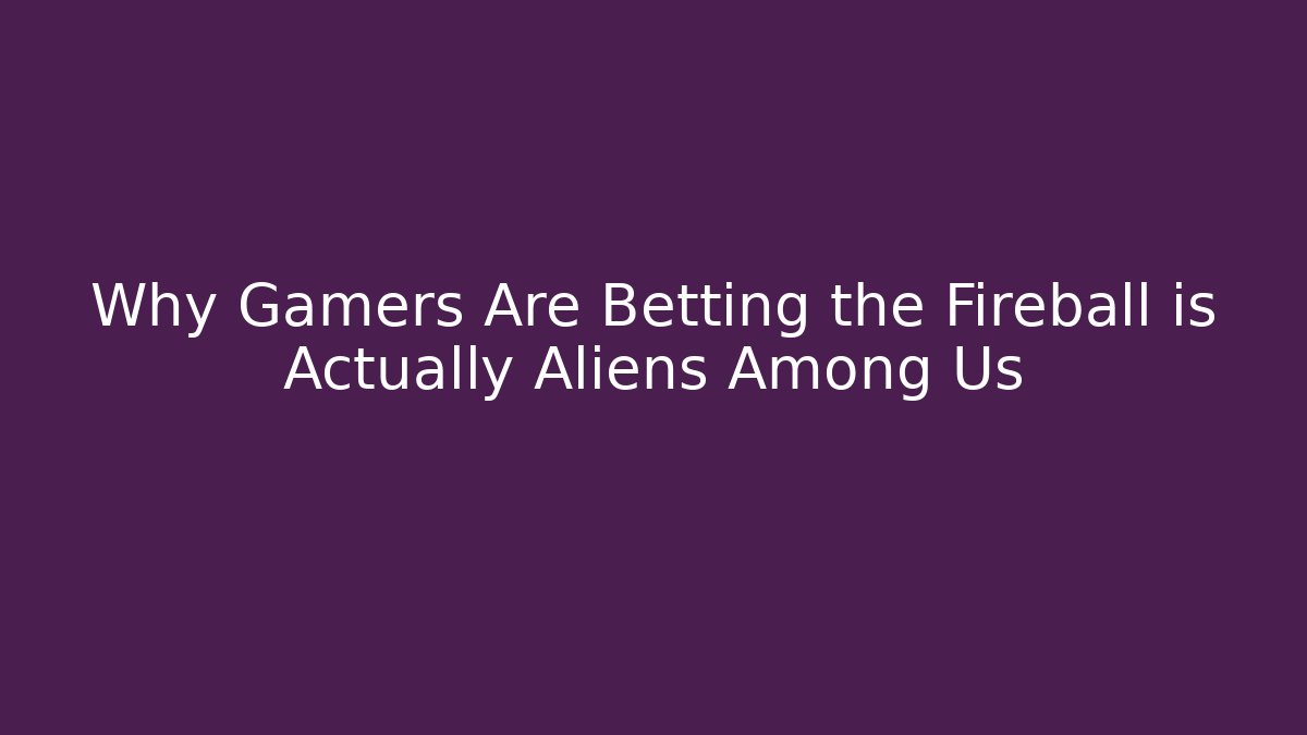 Why Gamers Are Betting the Fireball is Actually Aliens Among Us