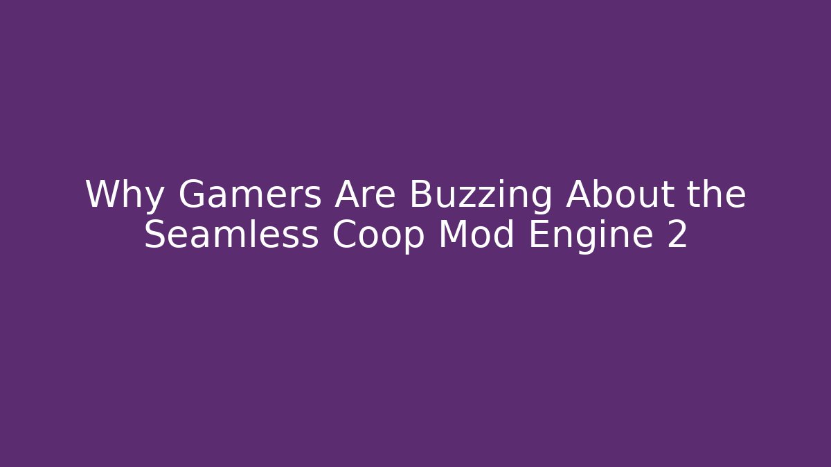 Why Gamers Are Buzzing About the Seamless Coop Mod Engine 2