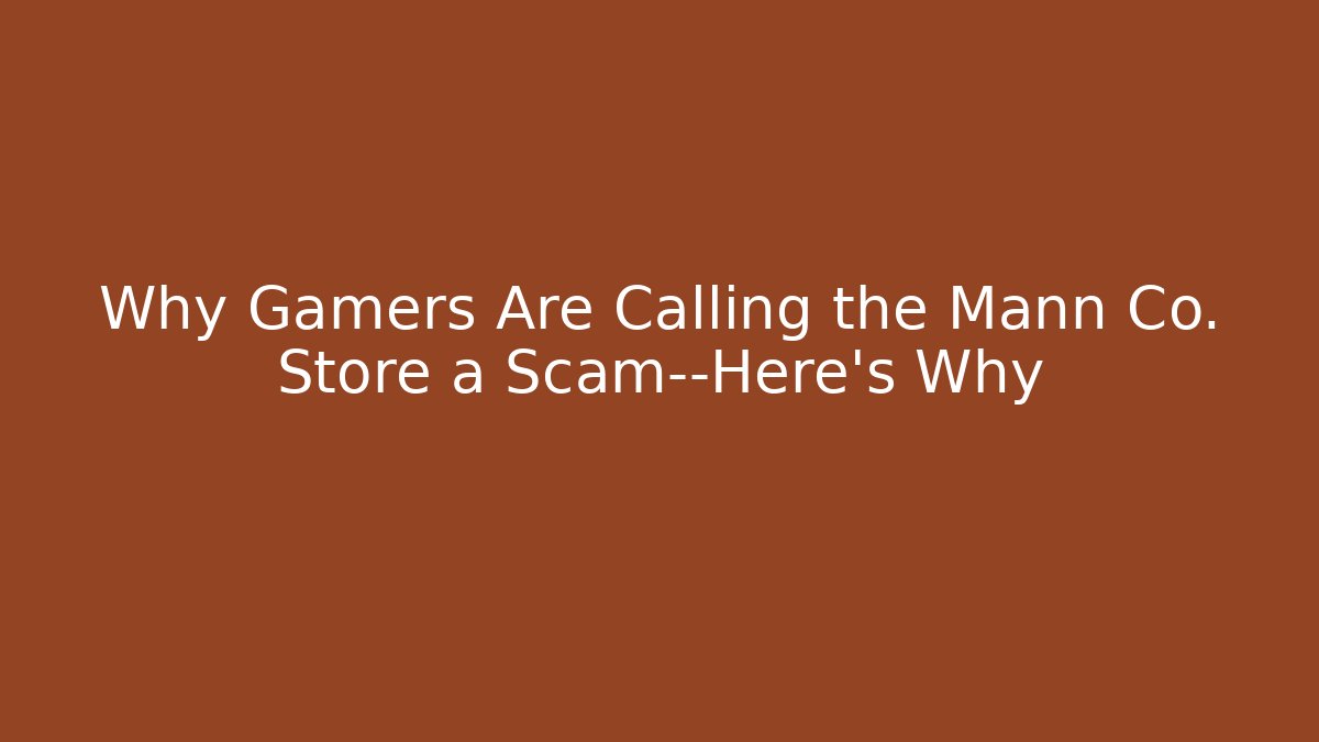 Why Gamers Are Calling the Mann Co. Store a Scam—Here's Why