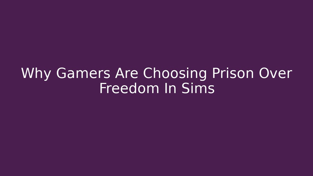 Why Gamers Are Choosing Prison Over Freedom In Sims
