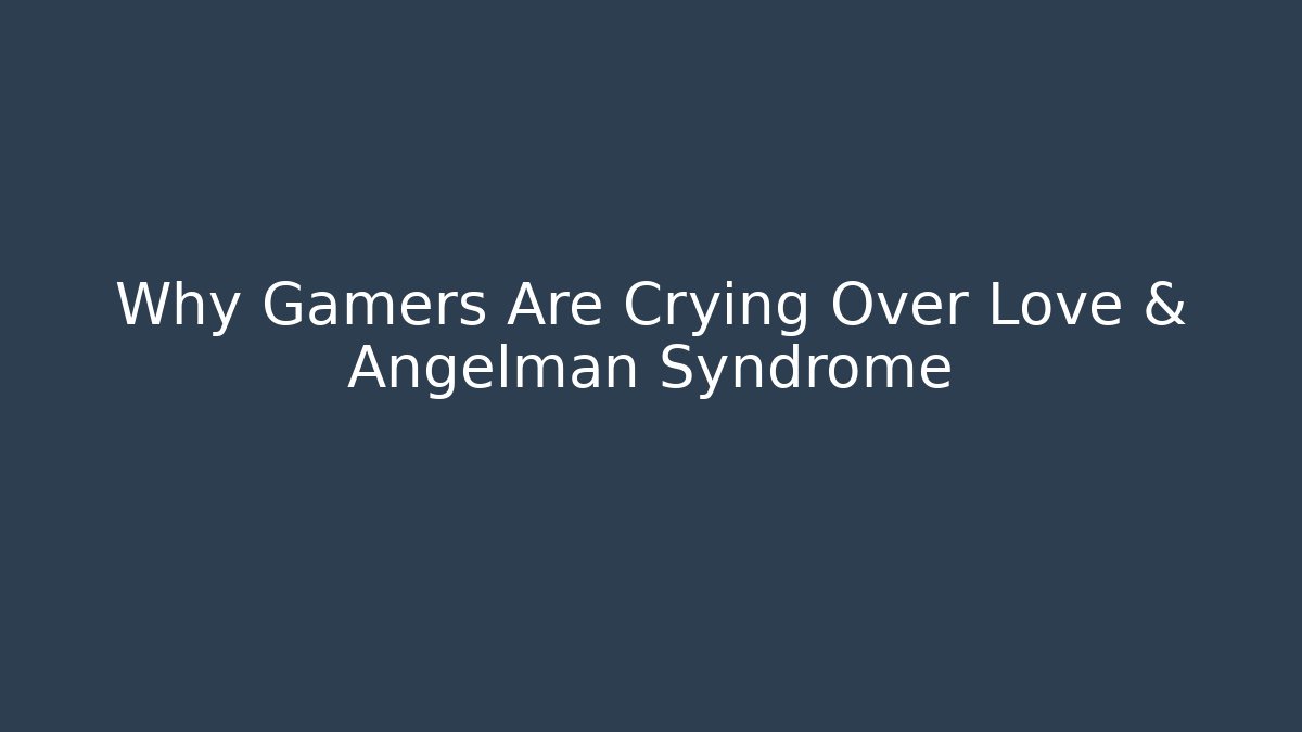 Why Gamers Are Crying Over Love & Angelman Syndrome