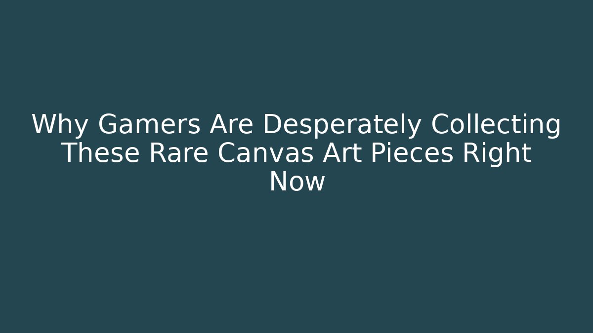 Why Gamers Are Desperately Collecting These Rare Canvas Art Pieces Right Now