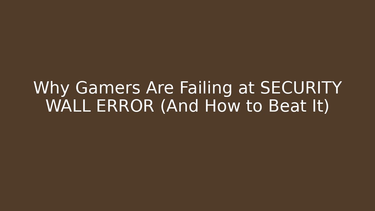 Why Gamers Are Failing at SECURITY WALL ERROR (And How to Beat It)